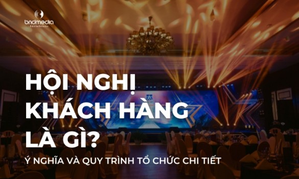 Hội nghị khách hàng là gì? Ý nghĩa và Quy trình tổ chức chi tiết?